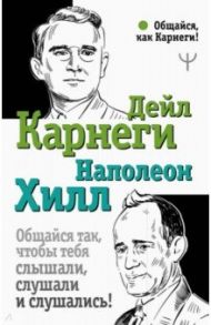Общайся так, чтобы тебя слышали, слушали и слушались! / Хилл Наполеон, Карнеги Дейл