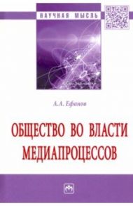 Общество во власти медиапроцессов. Монография / Ефанов Александр Александрович