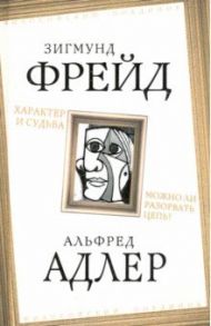 Характер и судьба. Можно ли разорвать цепь? / Фрейд Зигмунд, Адлер Альфред