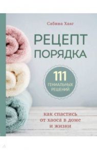 Рецепт порядка. Как спастись от хаоса в доме и жизни / Хааг Сабина