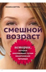 Смешной возраст. Истории, которые омолаживают лучше косметических процедур / Биттль Моника, Ноймайер Зильке