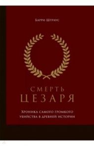 Смерть Цезаря. Хроника самого громкого убийства в древней истории / Штраус Барри