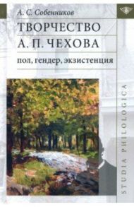 Творчество А. П. Чехова. Пол, гендер, экзистенция / Собенников Александр Сергеевич