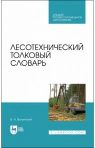 Лесотехнический толковый словарь. СПО / Волынский Владимир Николаевич