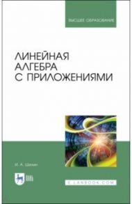 Линейная алгебра с приложениями / Шилин Илья Анатольевич