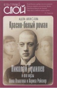 Красно-белый роман. Николай Гумилев и его музы Анна Ахматова и Лариса Рейснер / Алексеева Адель Ивановна