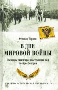 В дни Мировой войны. Мемуары министра иностранных дел Австро-Венгрии / Чернин Оттокар