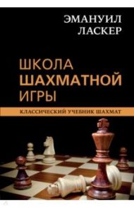 Эмануил Ласкер. Школа шахматной игры / Ласкер Эмануил, Калиниченко Николай Михайлович