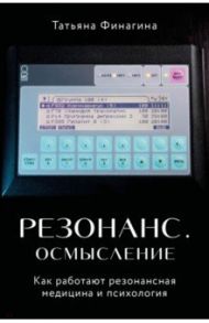 Резонанс. Осмысление. Как работают резонансная медицина и психология / Финагина Татьяна Валентиновна