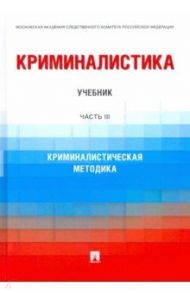 Криминалистика. Часть 3. Криминалистическая методика. Учебник / Бычков Василий Васильевич, Антонов Олег Юрьевич, Алехин Дмитрий Владимирович, Харченко С. В.