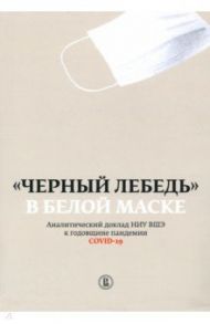 "Черный лебедь" в белой маске. Аналитический доклад НИУ ВШЭ к годовщине пандемии COVID-19 / Плаксин Сергей Михайлович, Жулин Андрей Борисович, Фаризова Сюзанна Александровна