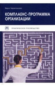 Комплаенс-программа организации. Практическое руководство / Черепанова Вера Александровна