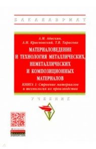 Материаловедение и технология металлических, неметаллических и композиционных материалов. Книга 1 / Адаскин Анатолий Матвеевич, Тарасова Татьяна Васильевна, Красновский Александр Николаевич