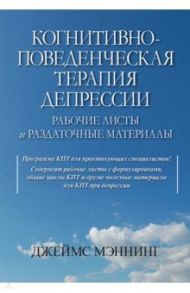 Когнитивно-поведенческая терапия депрессии. Рабочие листы и раздаточные материалы / Мэннинг Джеймс