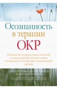 Осознанность в терапии ОКР. Руководство по преодолению обсессий и компульсий при помощи техник осоз. / Хершфилд Джон, Корбой Том