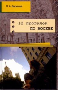 12 прогулок по Москве / Васильев Павел Александрович