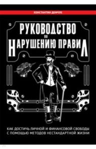 Руководство по нарушению правил. Как достичь личной и финансовой свободы / Демчук Константин Михайлович