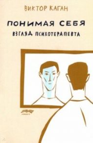 Понимая себя. Взгляд психотерапевта / Каган Виктор Ефимович