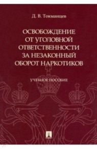 Освобождение от уголовной ответственности за незаконный оборот наркотиков. Учебное пособие / Токманцев Денис Валерьевич