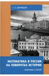 Математика в России на поворотах истории. Сборник статей / Демидов Сергей Сергеевич