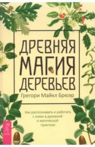 Древняя магия деревьев. Как распознавать и работать с ними в духовной и магической практике / Брюэр Грегори Майкл