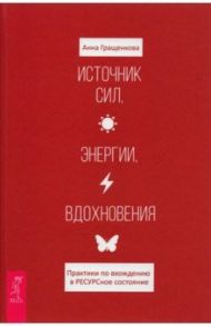 Источник сил, энергии, вдохновения. Практики по вхождению в РЕСУРСное состояние / Гращенкова Анна