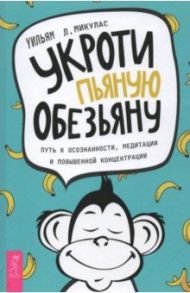 Укроти пьяную обезьяну. Путь к осознанности, медитации и повышенной концентрации / Микулас Уильям Л.