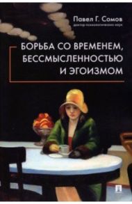 Борьба со временем, бессмысленностью и эгоизмом / Сомов Павел Георгиевич