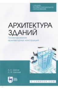 Архитектура зданий. Проектирование архитектурных конструкций. Учебное пособие для СПО / Шипов Александр Евгеньевич, Шипова Людмила Ивановна