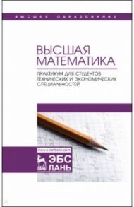 Высшая математика. Практикум для студентов технических и экономических специальностей / Горлач Борис Алексеевич, Додонова Наталья Леонидовна, Горелов Георгий Николаевич