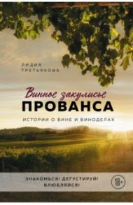 Винное закулисье Прованса. Истории о вине и виноделах / Третьякова Лидия Альбертовна