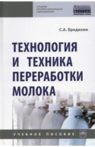 Технология и техника переработки молока / Бредихин Сергей Алексеевич