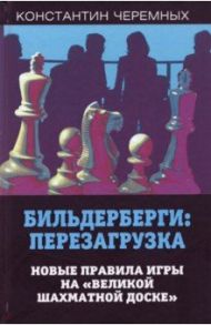 Бильдерберги: перезагрузка. Новые правила игры на "великой шахматной доске" / Черемных Константин Анатольевич