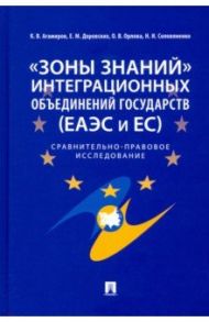 "Зоны знаний" интеграционных объединений государств (ЕАЭС и ЕС). Сравнительно-правовое исследование / Доровских Елена Митрофановна, Орлова О. В., Агамиров Карэн Владимирович