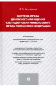 Система права денежного обращения как подотрасли финансового права Российской Федерации. Монография / Арзуманова Лана Львовна