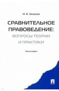 Сравнительное правоведение. Вопросы теории и практики. Монография / Захарова Мария Владимировна