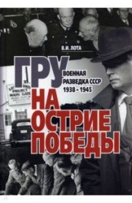 ГРУ на острие Победы. Военная разведка СССР 1938-1945 / Лота Владимир