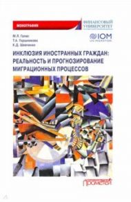 Инклюзия иностранных граждан. Реальность и прогнозирование миграционных процессов. Монография / Галас Марина Леонидовна, Шевченко Кирилл Дмитриевич, Горшникова Татьяна Аркадьевна