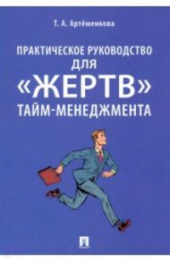 Практическое руководство для "жертв" тайм-менеджмента / Артёменкова Татьяна Анатольевна