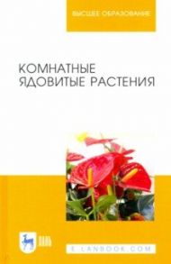 Комнатные ядовитые растения. Учебное пособие для вузов / Морозова Кира Владимировна, Вандышев Виктор Васильевич, Марковская Евгения Федоровна, Виноградова Ирина Анатольевна