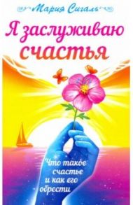 Я заслуживаю счастья. Что такое счастье и как его обрести / Сигаль Мария