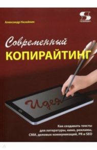 Современный копирайтинг. Как создавать тексты для литературы, кино, рекламы, СМИ, деловых коммуник. / Назайкин Александр