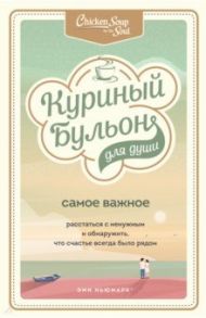 Куриный бульон для души. Самое важное. Расстаться с ненужным и обнаружить, что счастье всегда было / Ньюмарк Эми, Берк-Чарвет Брук