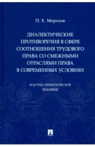 Диалектические противоречия в сфере соотношения трудового права со смежными отраслями права / Морозов Павел Евгеньевич