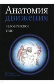 Анатомия движения. Человеческое тело / Кале-Жермен Бландин