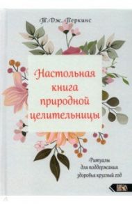 Настольная книга природной целительницы / Перкинс Т.Дж.