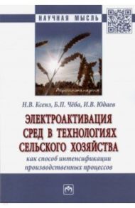 Электроактивация сред в технологиях сельского хозяйства как способ интенсификации производственных / Юдаев Игорь Викторович, Чёба Борис Павлович, Ксенз Николай Васильевич