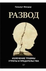 Развод. Излечение травмы утраты и предательства / Фигдор Гельмут