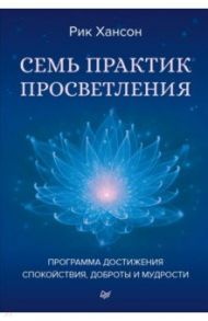 Семь практик просветления. Программа достижения спокойствия, доброты и мудрости / Хансон Рик