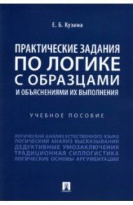 Практические задания по логике с образцами и объяснениями их выполнения. Учебное пособие / Кузина Елена Борисовна